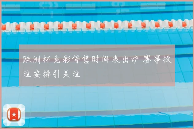 欧洲杯竞彩停售时间表出炉 赛事投注安排引关注
