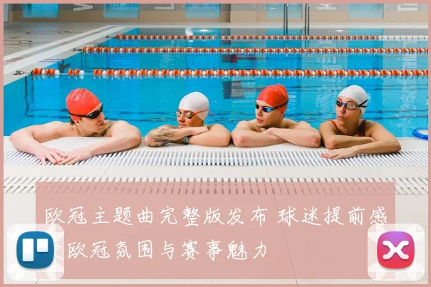 欧冠主题曲完整版发布 球迷提前感受欧冠氛围与赛事魅力