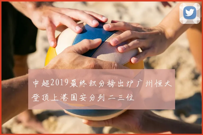 中超2019最终积分榜出炉广州恒大登顶上港国安分列二三位