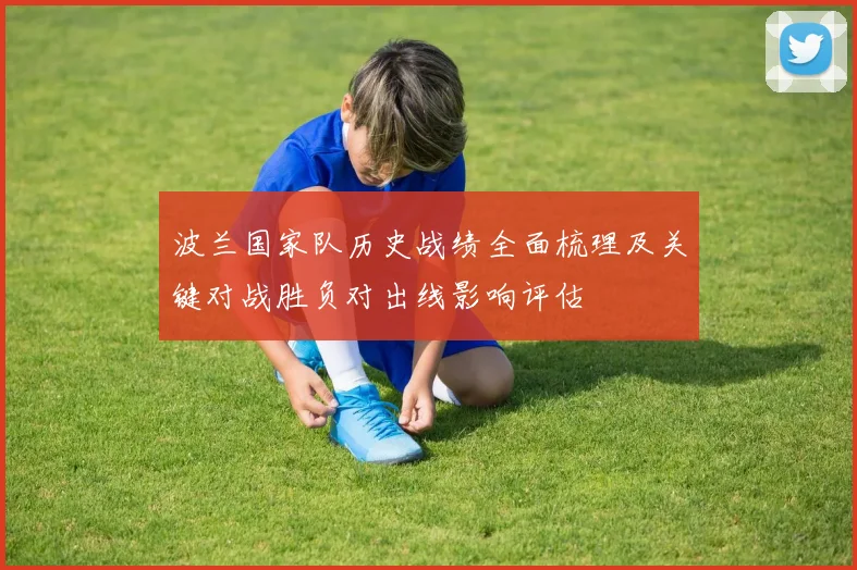 波兰国家队历史战绩全面梳理及关键对战胜负对出线影响评估