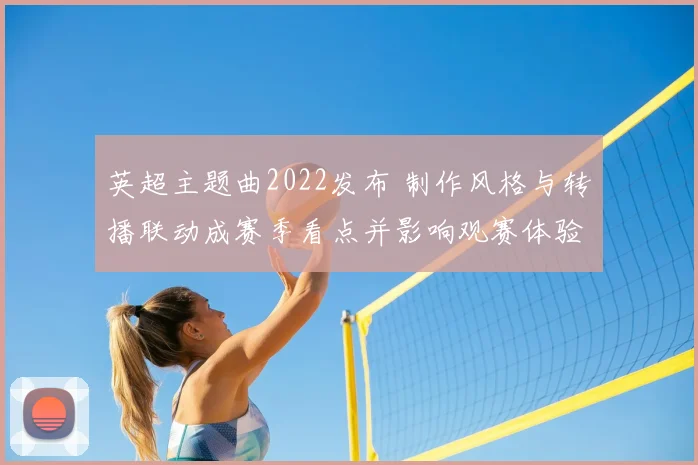英超主题曲2022发布 制作风格与转播联动成赛季看点并影响观赛体验