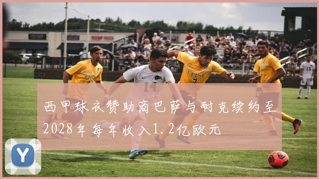 西甲球衣赞助商巴萨与耐克续约至2028年每年收入1.2亿欧元