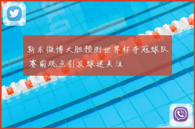 靳东微博大胆预测世界杯夺冠球队 赛前观点引发球迷关注