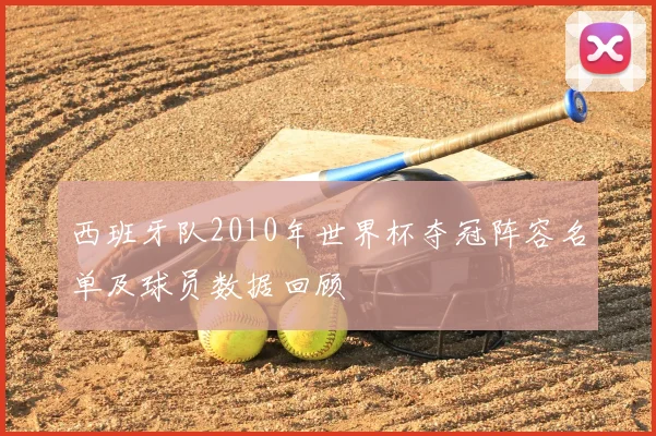 西班牙队2010年世界杯夺冠阵容名单及球员数据回顾