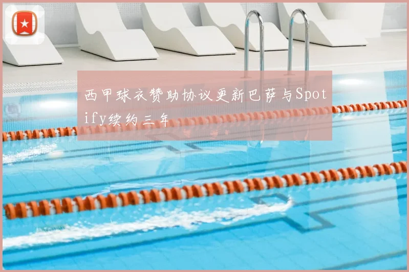 西甲球衣赞助协议更新巴萨与Spotify续约三年