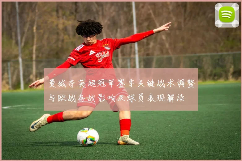 曼城夺英超冠军赛季关键战术调整与欧战备战影响及球员表现解读