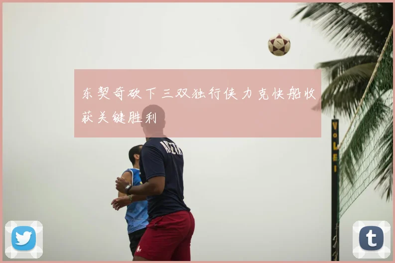 东契奇砍下三双独行侠力克快船收获关键胜利