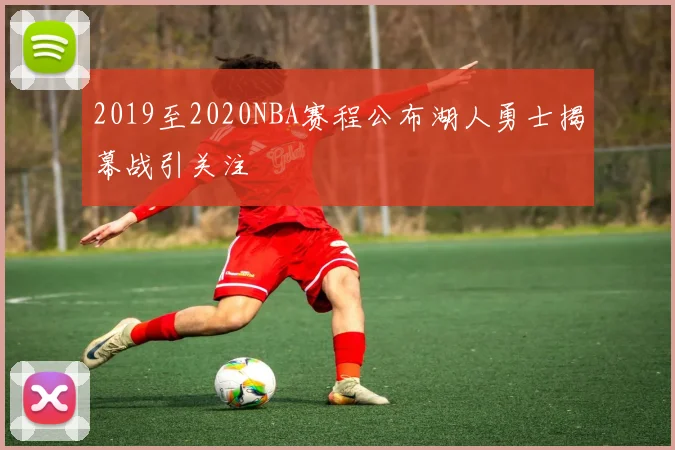 2019至2020NBA赛程公布湖人勇士揭幕战引关注