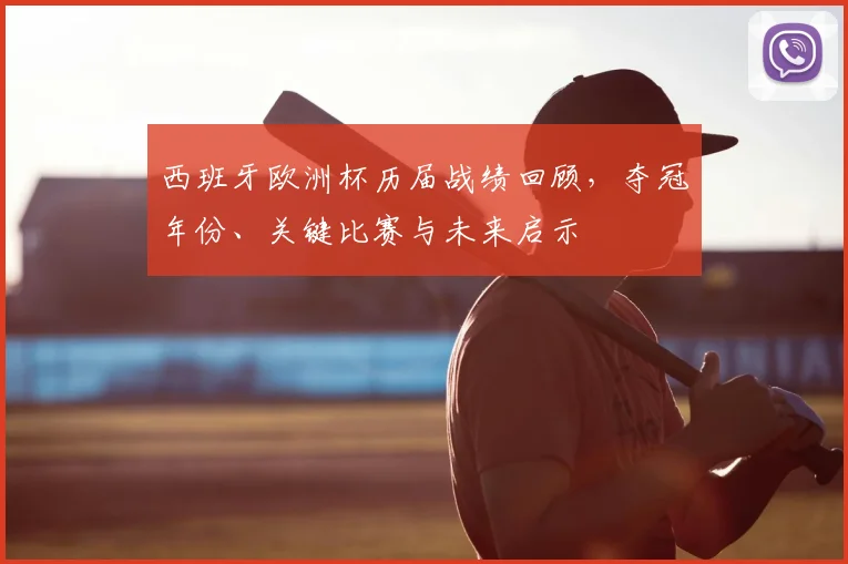 西班牙欧洲杯历届战绩回顾，夺冠年份、关键比赛与未来启示