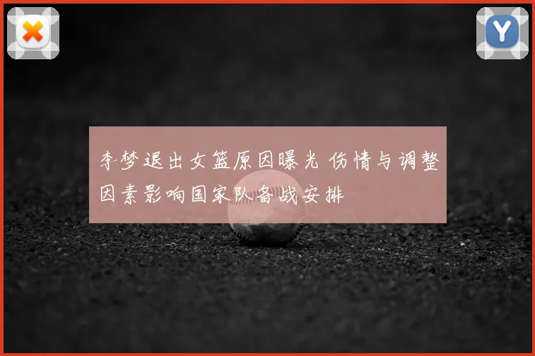 李梦退出女篮原因曝光 伤情与调整因素影响国家队备战安排