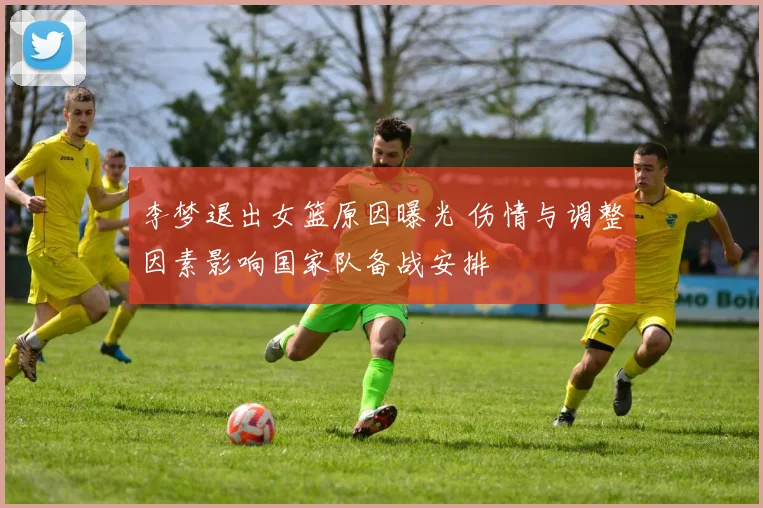 李梦退出女篮原因曝光 伤情与调整因素影响国家队备战安排