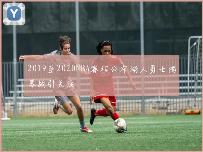 2019至2020NBA赛程公布湖人勇士揭幕战引关注